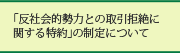 反社会的勢力による被害を防止するための取り組みについて 