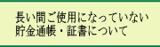 長い間ご使用になっていない貯金通帳・証書について